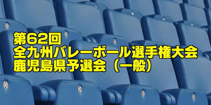 【一般県予選結果】第62回全九州バレーボール総合選手権大会 鹿児島県予選会