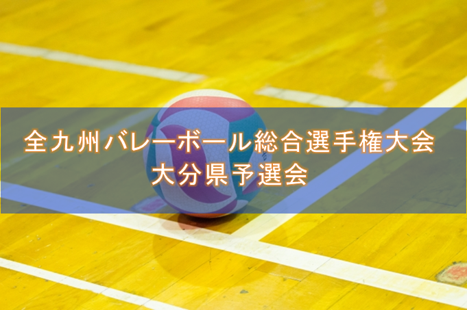 【一般県予選結果】第62回全九州バレーボール総合選手権大会 大分県予選会