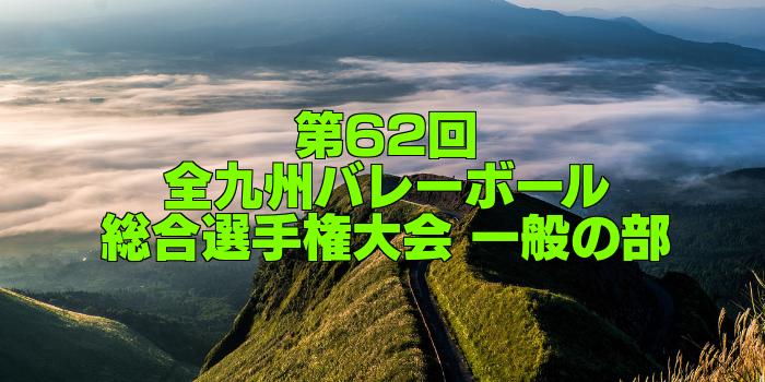 【一般の部:男女試合結果】第62回全九州バレーボール総合選手権大会