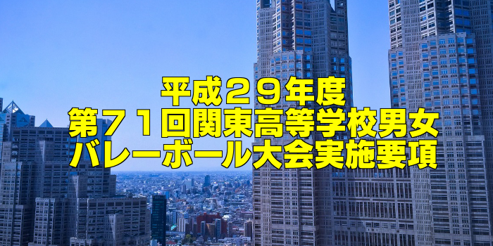 【出場校&組合せ決定】平成29年度(第71回)関東高等学校男女バレーボール大会 実施要項