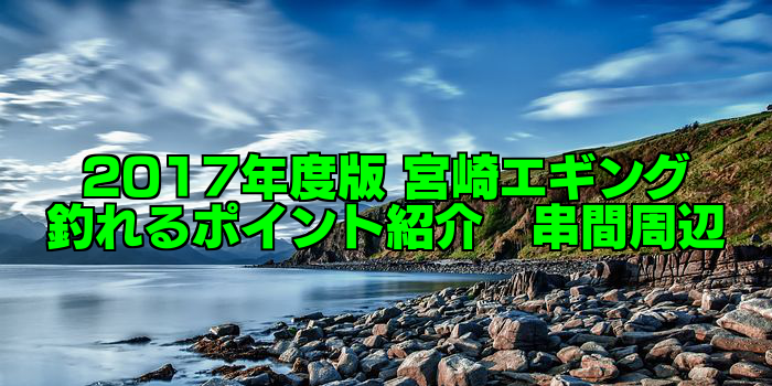 【知らなきゃ損する!】永久保存版 宮崎エギング 釣れるポイント紹介 串間周辺