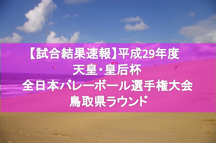 試合結果速報 平成29年度 天皇 皇后杯 全日本バレーボール選手権大会 鳥取県ラウンド