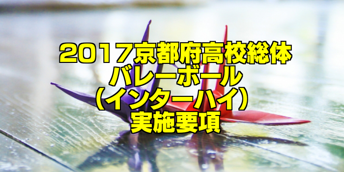 【組合せ決定】2017京都府高校総体バレーボール(インターハイ) 実施要項