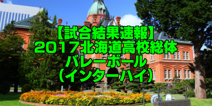 【試合結果速報】2017北海道高校総体バレーボール(インターハイ)