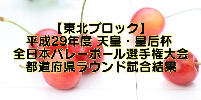 【東北ブロック】平成29年度 天皇・皇后杯 全日本バレーボール選手権大会 ブロックラウンド開催日・組合せ