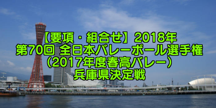 【要項・組合せ】2018年 第70回 全日本バレーボール選手権(2017年度春高バレー) 兵庫県決定戦