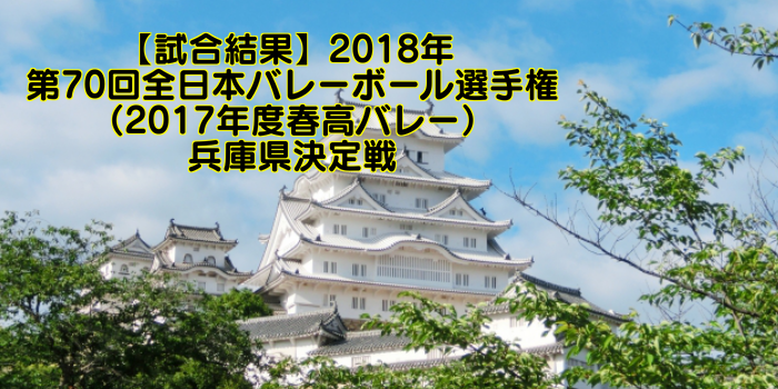 【試合結果】2018年 第70回全日本バレーボール選手権(2017年度春高バレー)兵庫県決定戦