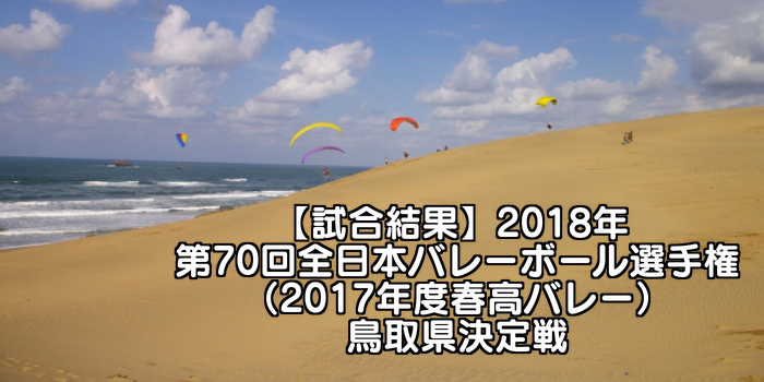 【試合結果】2018年 第70回全日本バレーボール選手権(2017年度春高バレー)鳥取県決定戦