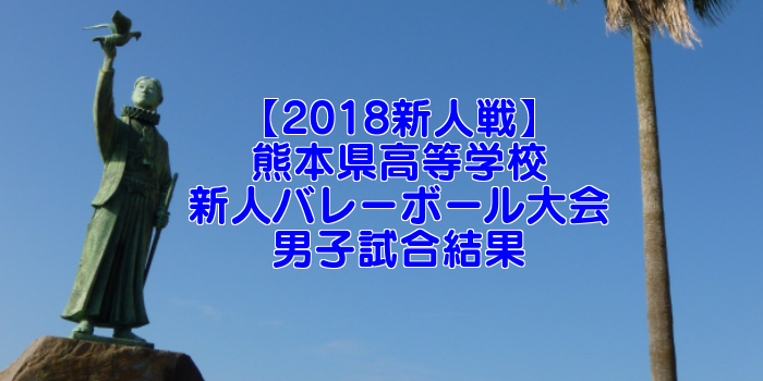 【2018新人戦】熊本県高等学校新人バレーボール大会 男子試合結果