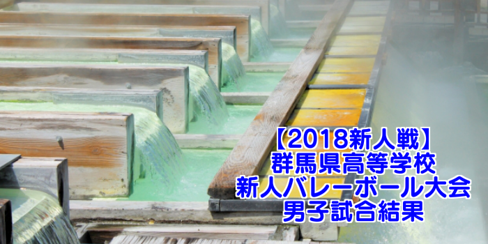 【2018新人戦】群馬県高等学校新人バレーボール大会 男子試合結果