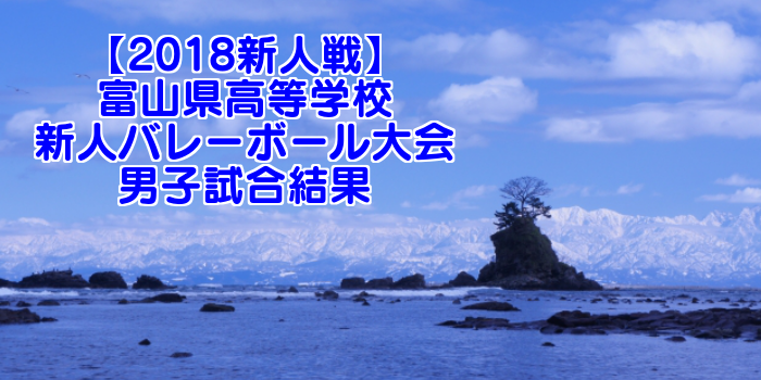 【2018新人戦】富山県高等学校新人バレーボール大会 男子試合結果