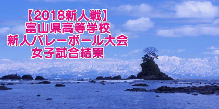 【2018新人戦】富山県高等学校新人バレーボール大会 女子試合結果