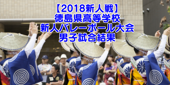 【2018新人戦】徳島県高等学校新人バレーボール大会 男子試合結果