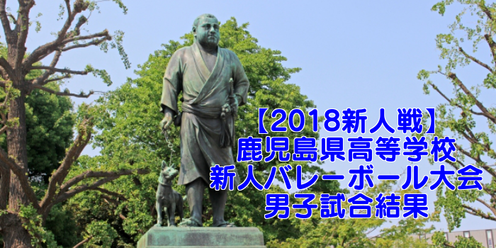【2018新人戦】鹿児島県高等学校新人バレーボール大会 男子試合結果