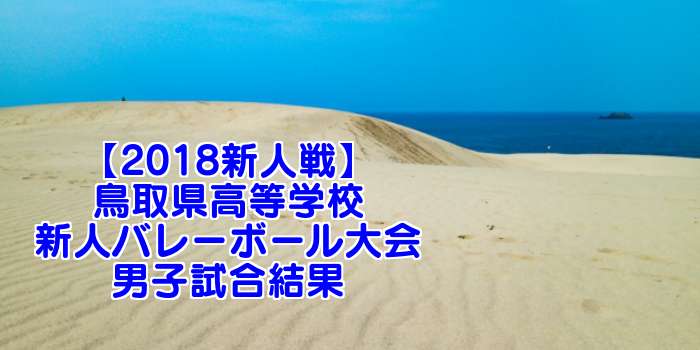 【2018新人戦】鳥取県高等学校新人バレーボール大会 男子試合結果