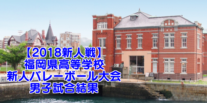【2018新人戦】福岡県高等学校新人バレーボール大会 男子試合結果
