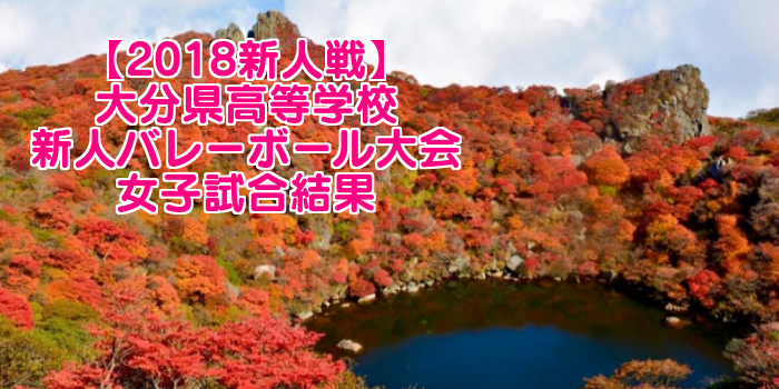 【2018新人戦】大分県高等学校新人バレーボール大会 女子試合結果