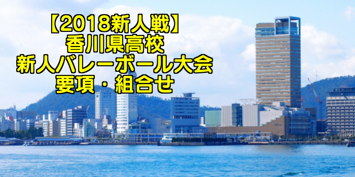 【2018新人戦】香川県高校新人バレーボール大会 要項・組合せ