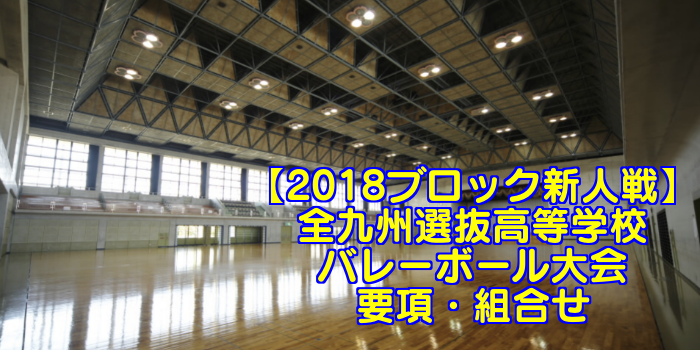 【2018ブロック新人戦】全九州選抜高等学校バレーボール大会 要項・組合せ
