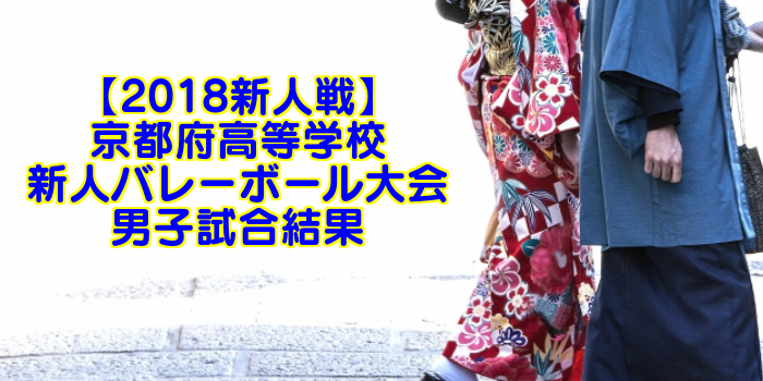【2018新人戦】京都府高等学校新人バレーボール大会 男子試合結果
