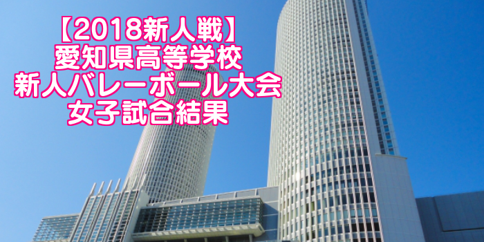 【2018新人戦】愛知県高等学校新人バレーボール大会 女子試合結果
