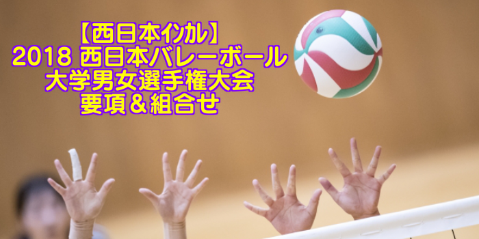 【西日本インカレ】2018 西日本バレーボール大学男女選手権大会　要項＆組合せ