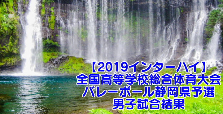 19インターハイ 全国高等学校総合体育大会 バレーボール静岡県予選 男子試合結果