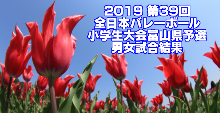 2019 第39回全日本バレーボール小学生大会富山県予選　男女試合結果