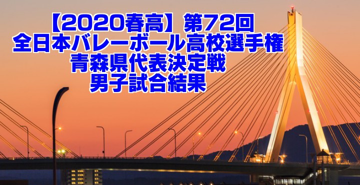 【2020春高】第72回全日本バレーボール高校選手権 青森県代表決定戦 男子試合結果