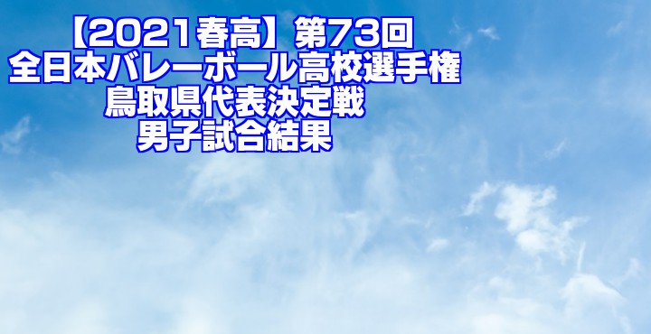 鳥取 2021春高バレー県予選｜第73回全日本バレーボール高校選手権大会　男子試合結果