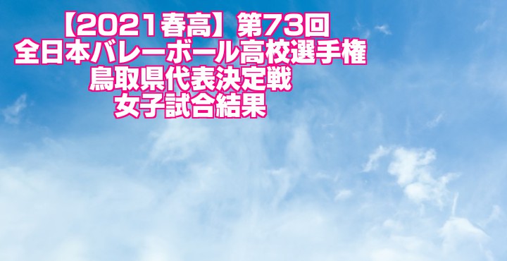 鳥取 2021春高バレー県予選｜第73回全日本バレーボール高校選手権大会　女子試合結果