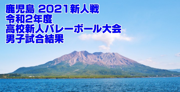 鹿児島 2021新人戦|令和2年度高校新人バレーボール大会 男子試合結果