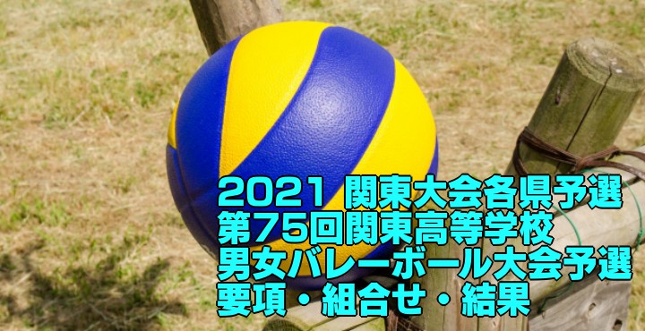 21 関東大会各県予選 第75回関東高等学校男女バレーボール大会予選 要項 組合せ 結果