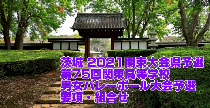 茨城 2021関東大会県予選｜第75回関東高等学校男女バレーボール大会予選　要項・組合せ