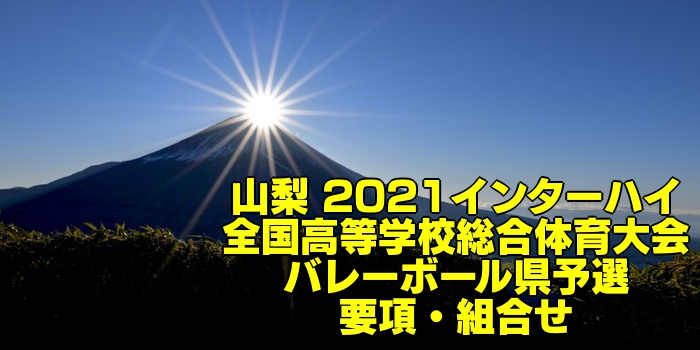 山梨 21インターハイ 全国高等学校総合体育大会 バレーボール県予選 要項 組合せ