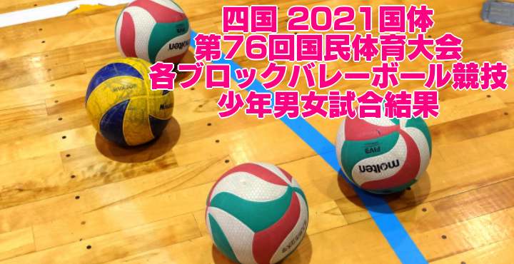 四国 2021国体｜第76回国民体育大会 ブロックバレーボール競技　成年男女試合結果