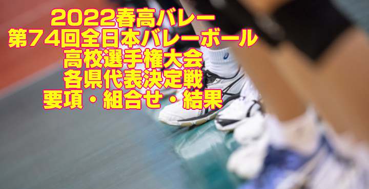 22春高バレー 第74回全日本バレーボール高校選手権 各県代表決定戦 要項 組合せ 結果