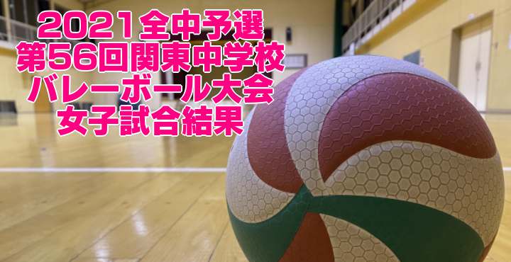 2021全中予選｜第56回関東中学校バレーボール大会　女子試合結果