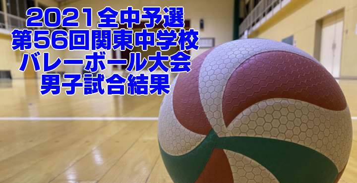 2021全中予選｜第56回関東中学校バレーボール大会　男子試合結果