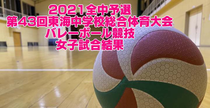 2021全中予選｜第43回東海中学校総合体育大会バレーボール競技　女子試合結果