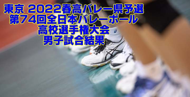 東京 2022春高バレー県予選｜第74回全日本バレーボール高校選手権大会　男子試合結果