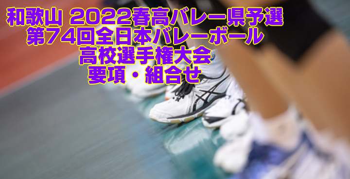 和歌山 2022春高バレー県予選｜第74回全日本バレーボール高校選手権大会　要項・組合せ