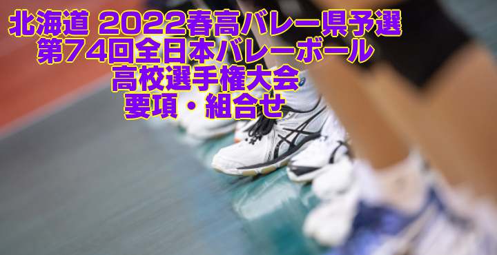 北海道 2022春高バレー県予選｜第74回全日本バレーボール高校選手権大会　要項・組合せ