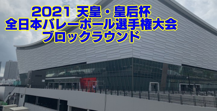 2021 天皇・皇后杯｜全日本バレーボール選手権大会 ブロックラウンド