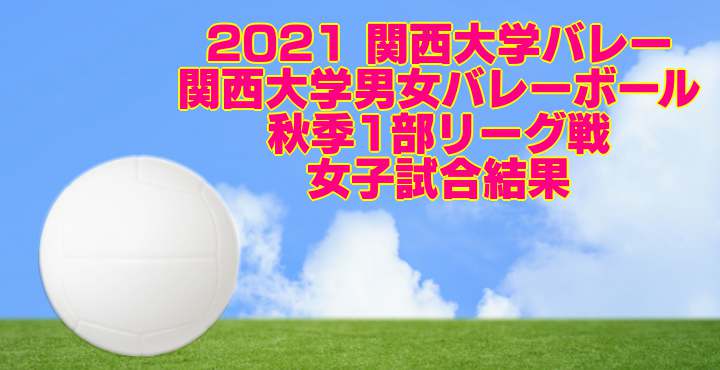 2021 関西大学バレー｜関西大学男女バレーボール秋季1部リーグ戦　女子試合結果