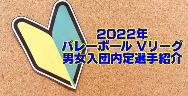 22年度加入予定選手 バレーボール Vリーグ男女入団内定選手紹介