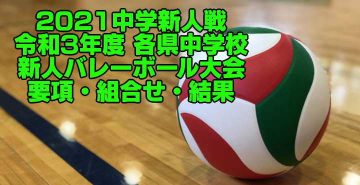 21中学新人戦 令和3年度 各県中学校新人バレーボール大会 要項 組合せ 結果