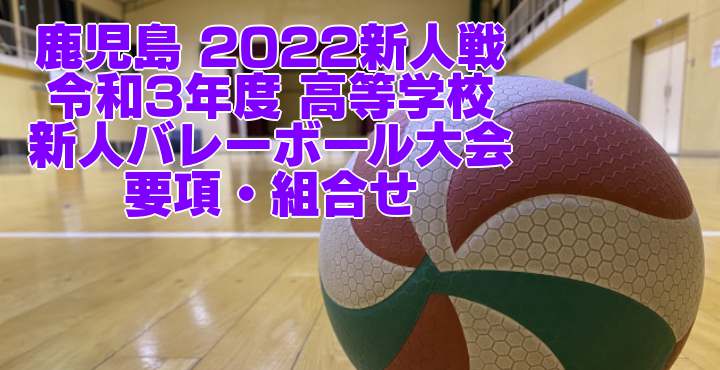 鹿児島 2022新人戦｜令和3年度 高等学校新人バレーボール大会　要項・組合せ