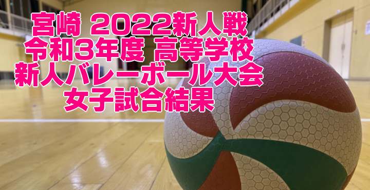 宮崎 2022新人戦｜令和3年度 高等学校新人バレーボール大会　女子試合結果
