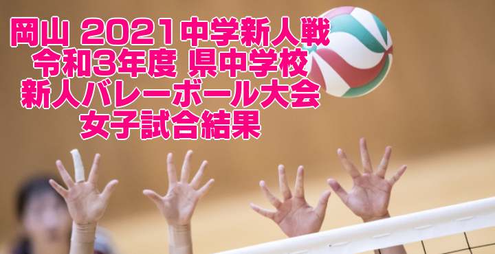 岡山 2021中学新人戦｜令和3年度 県中学校新人バレーボール大会　女子試合結果